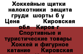 Хоккейные щитки, налокотники, защита груди, шорты б/у › Цена ­ 1 500 - Кировская обл., Киров г. Спортивные и туристические товары » Хоккей и фигурное катание   . Кировская обл.,Киров г.